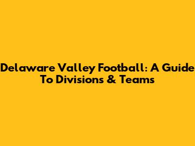 Delaware Valley Football: A Guide To Divisions & Teams