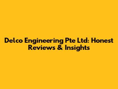 Delco Engineering Pte Ltd: Honest Reviews & Insights