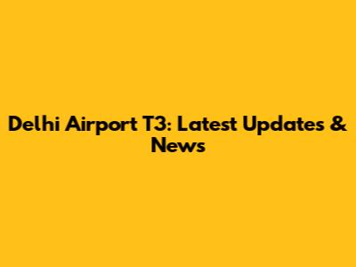 Delhi Airport T3: Latest Updates & News