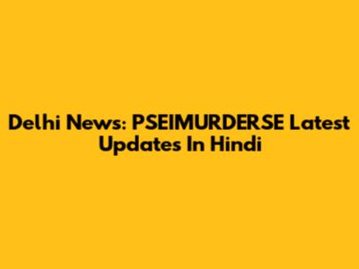 Delhi News: PSEIMURDERSE Latest Updates In Hindi