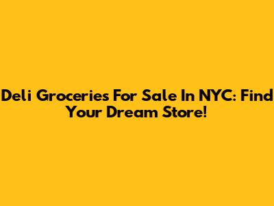 Deli Groceries For Sale In NYC: Find Your Dream Store!