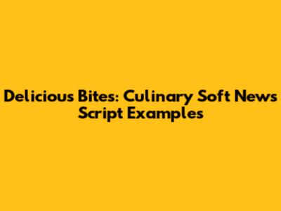 Delicious Bites: Culinary Soft News Script Examples