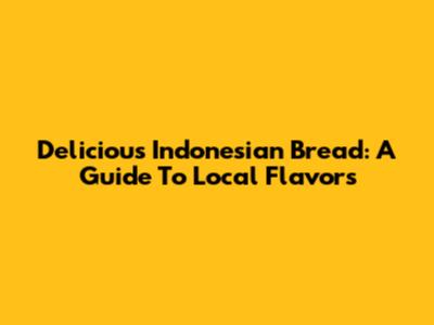 Delicious Indonesian Bread: A Guide To Local Flavors
