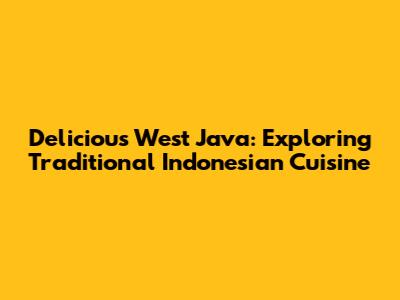 Delicious West Java: Exploring Traditional Indonesian Cuisine