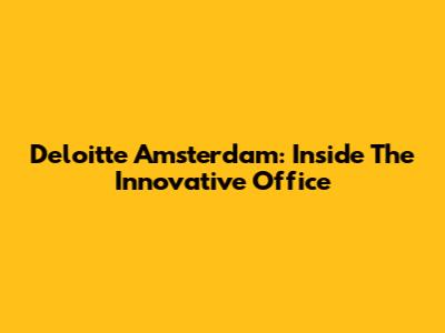 Deloitte Amsterdam: Inside The Innovative Office