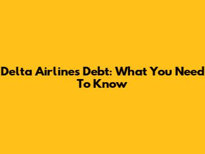 Delta Airlines Debt: What You Need To Know