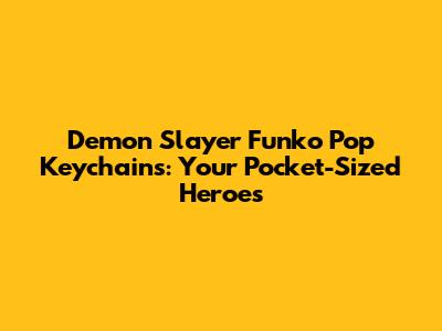 Demon Slayer Funko Pop Keychains: Your Pocket-Sized Heroes