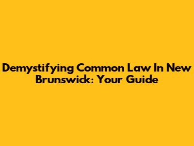 Demystifying Common Law In New Brunswick: Your Guide