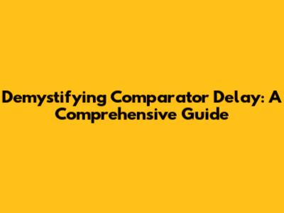 Demystifying Comparator Delay: A Comprehensive Guide