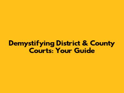 Demystifying District & County Courts: Your Guide