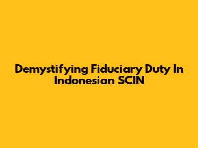 Demystifying Fiduciary Duty In Indonesian SCIN