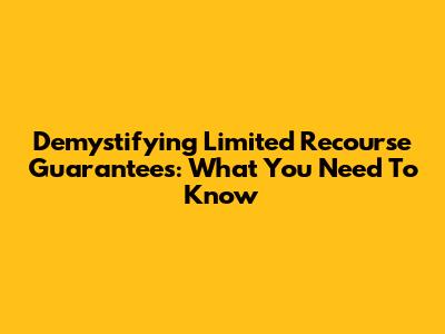 Demystifying Limited Recourse Guarantees: What You Need To Know