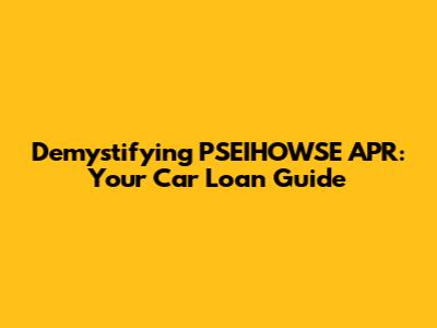 Demystifying PSEIHOWSE APR: Your Car Loan Guide