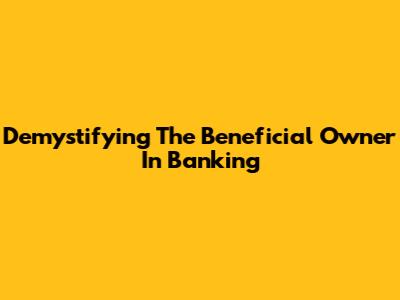 Demystifying The Beneficial Owner In Banking