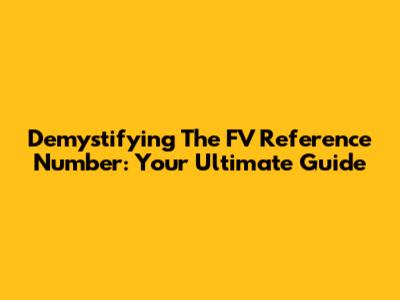 Demystifying The FV Reference Number: Your Ultimate Guide