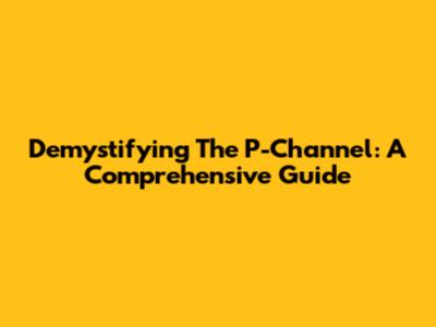 Demystifying The P-Channel: A Comprehensive Guide