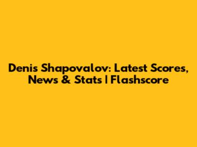 Denis Shapovalov: Latest Scores, News & Stats | Flashscore