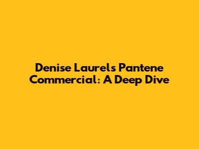 Denise Laurel's Pantene Commercial: A Deep Dive