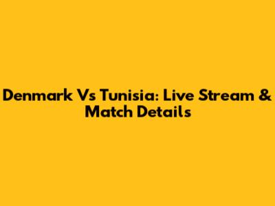 Denmark Vs Tunisia: Live Stream & Match Details