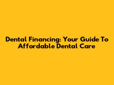 Dental Financing: Your Guide To Affordable Dental Care