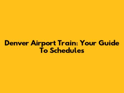 Denver Airport Train: Your Guide To Schedules