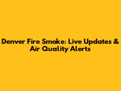 Denver Fire Smoke: Live Updates & Air Quality Alerts
