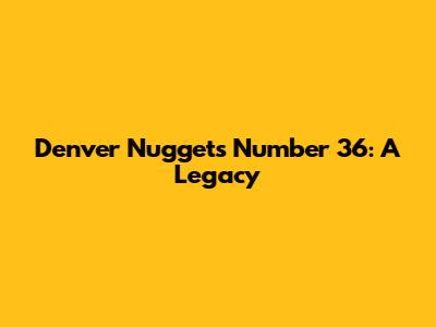 Denver Nuggets' Number 36: A Legacy
