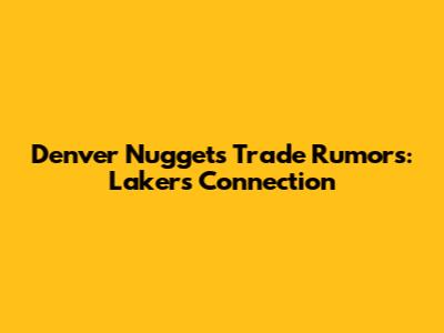 Denver Nuggets Trade Rumors: Lakers Connection