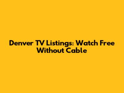 Denver TV Listings: Watch Free Without Cable