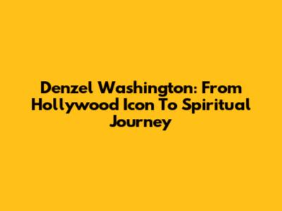 Denzel Washington: From Hollywood Icon To Spiritual Journey
