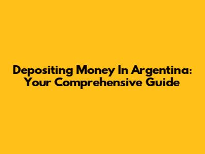 Depositing Money In Argentina: Your Comprehensive Guide