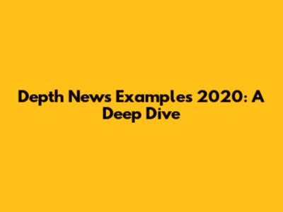 Depth News Examples 2020: A Deep Dive