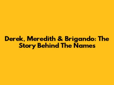 Derek, Meredith & Brigando: The Story Behind The Names