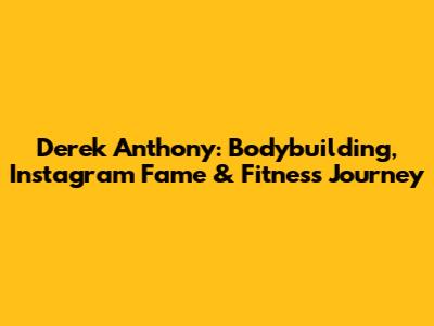 Derek Anthony: Bodybuilding, Instagram Fame & Fitness Journey