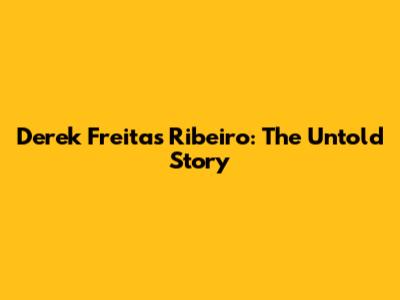 Derek Freitas Ribeiro: The Untold Story