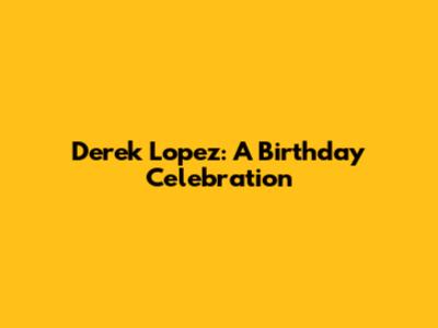 Derek Lopez: A Birthday Celebration