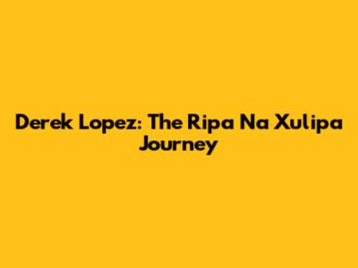 Derek Lopez: The Ripa Na Xulipa Journey
