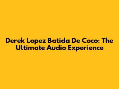 Derek Lopez Batida De Coco: The Ultimate Audio Experience