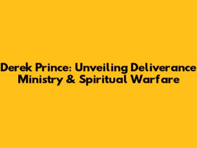 Derek Prince: Unveiling Deliverance Ministry & Spiritual Warfare