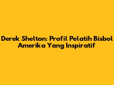 Derek Shelton: Profil Pelatih Bisbol Amerika Yang Inspiratif