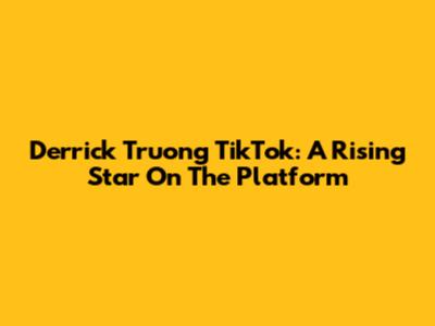 Derrick Truong TikTok: A Rising Star On The Platform