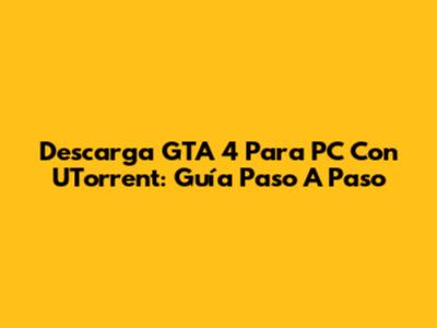 Descarga GTA 4 Para PC Con UTorrent: Guía Paso A Paso