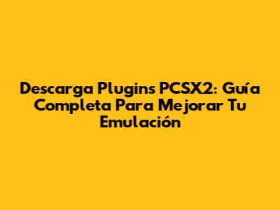 Descarga Plugins PCSX2: Guía Completa Para Mejorar Tu Emulación