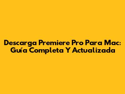 Descarga Premiere Pro Para Mac: Guía Completa Y Actualizada