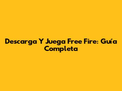 Descarga Y Juega Free Fire: Guía Completa