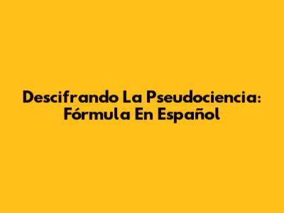 Descifrando La Pseudociencia: Fórmula En Español