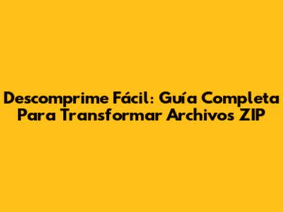 Descomprime Fácil: Guía Completa Para Transformar Archivos ZIP