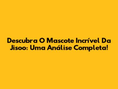 Descubra O Mascote Incrível Da Jisoo: Uma Análise Completa!
