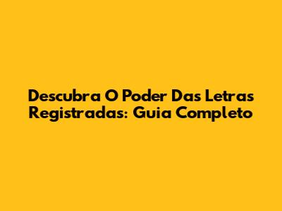 Descubra O Poder Das Letras Registradas: Guia Completo