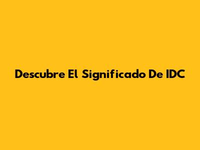 Descubre El Significado De IDC